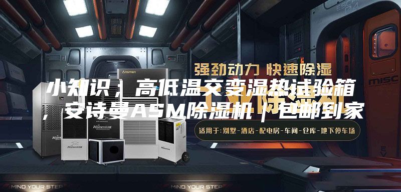 小知识；高低温交变湿热试验箱，安诗曼ASM除湿机｜包邮到家