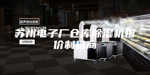 苏州电子厂仓库除湿机报价制造商