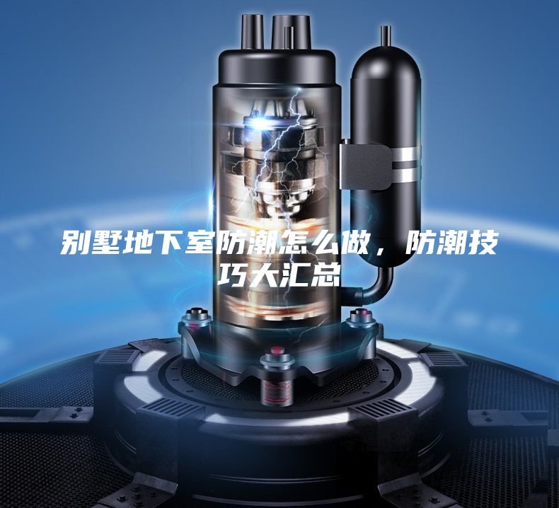 别墅地下室防潮怎么做，防潮技巧大汇总
