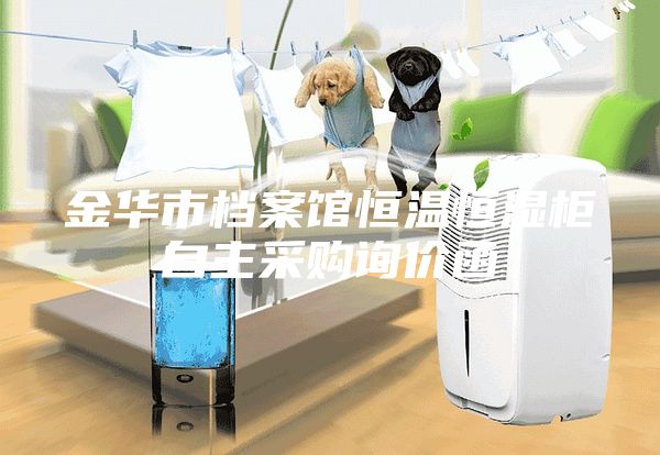 金华市档案馆恒温恒湿柜自主采购询价函