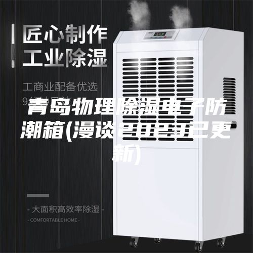 青岛物理除湿电子防潮箱(漫谈2023已更新)