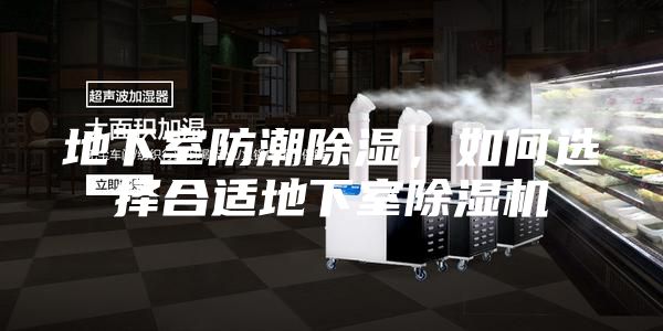 地下室防潮除湿，如何选择合适地下室除湿机