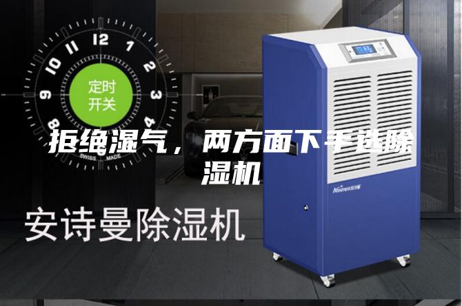 拒绝湿气，两方面下手选除湿机