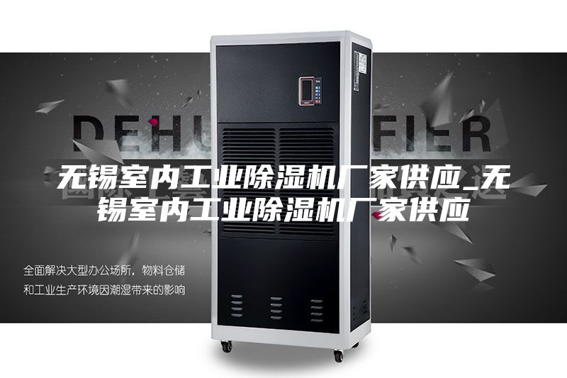 无锡室内工业除湿机厂家供应_无锡室内工业除湿机厂家供应