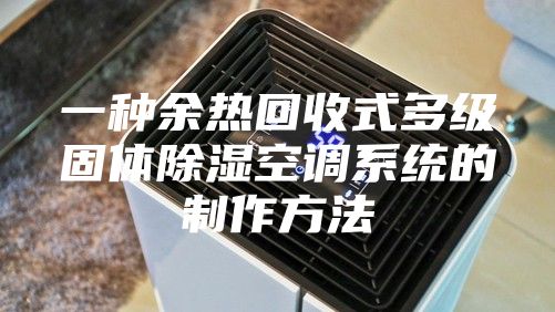 一种余热回收式多级固体除湿空调系统的制作方法