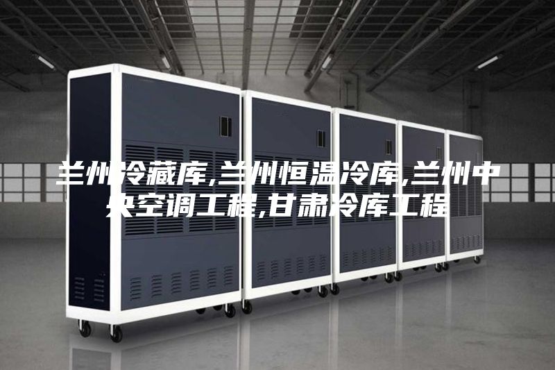 兰州冷藏库,兰州恒温冷库,兰州中央空调工程,甘肃冷库工程