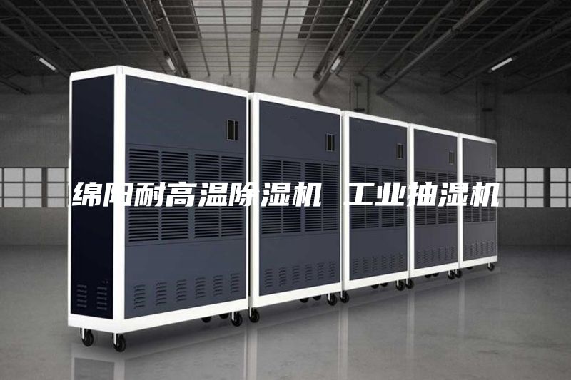 绵阳耐高温除湿机 工业抽湿机