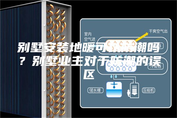 别墅安装地暖可以防潮吗？别墅业主对于防潮的误区