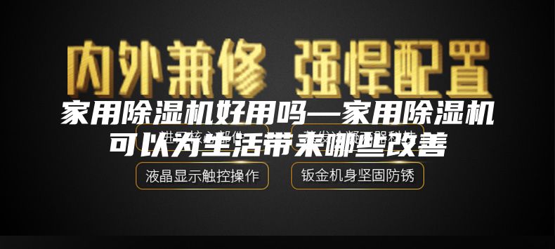 家用除湿机好用吗—家用除湿机可以为生活带来哪些改善