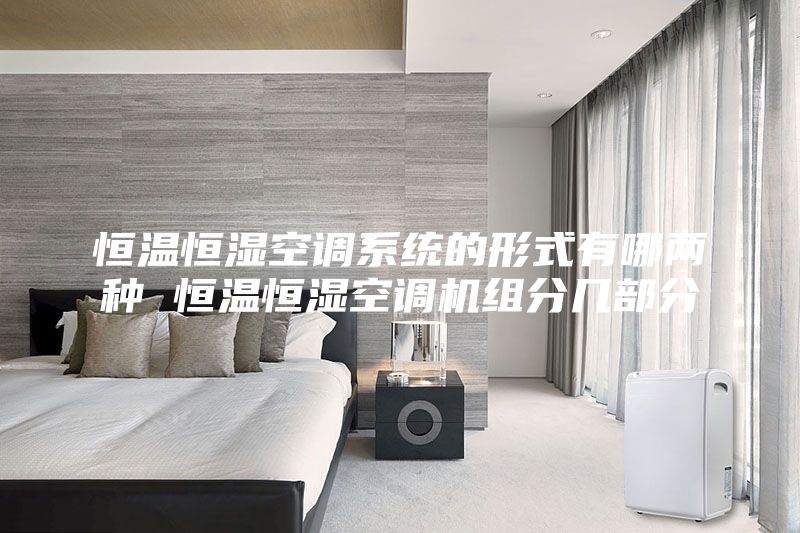 恒温恒湿空调系统的形式有哪两种 恒温恒湿空调机组分几部分
