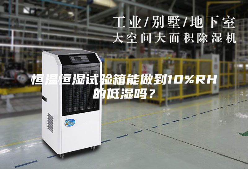 恒温恒湿试验箱能做到10%RH的低湿吗？