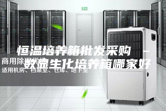 恒温培养箱批发采购 – 数显生化培养箱哪家好