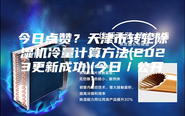 今日点赞？天津市转轮除湿机冷量计算方法(2023更新成功)(今日／公开)