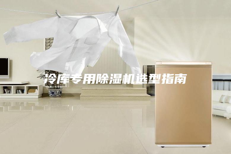 冷库专用除湿机选型指南