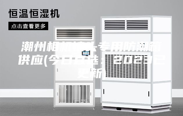 潮州相机镜头专用防潮箱供应(今日直选：2023已更新)