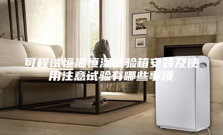 可程试恒温恒湿试验箱安装及使用注意试验有哪些事项