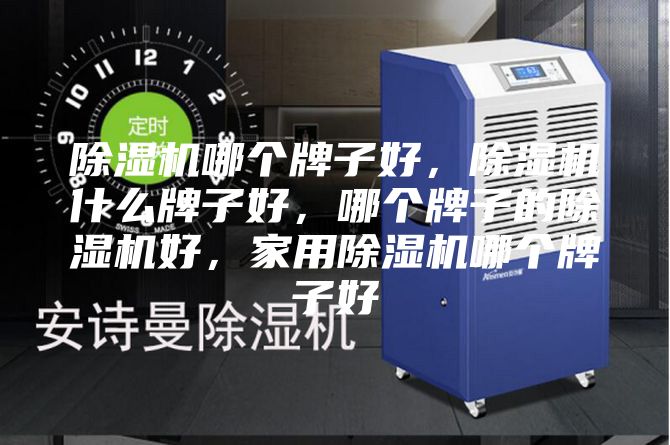 除湿机哪个牌子好，除湿机什么牌子好，哪个牌子的除湿机好，家用除湿机哪个牌子好