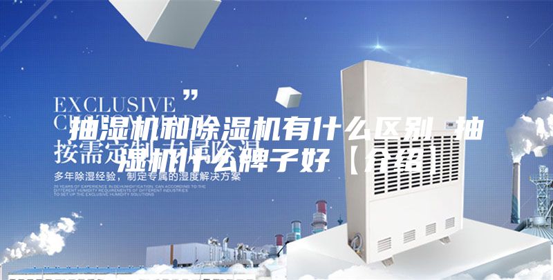 抽湿机和除湿机有什么区别 抽湿机什么牌子好【介绍】