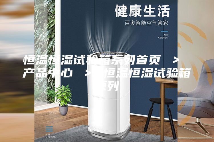 恒温恒湿试验箱系列首页 ＞ 产品中心 ＞ 恒温恒湿试验箱系列