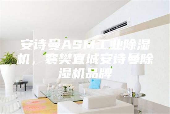 安诗曼ASM工业除湿机，襄樊宜城安诗曼除湿机品牌
