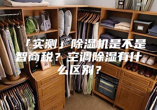 「实测」除湿机是不是智商税？空调除湿有什么区别？