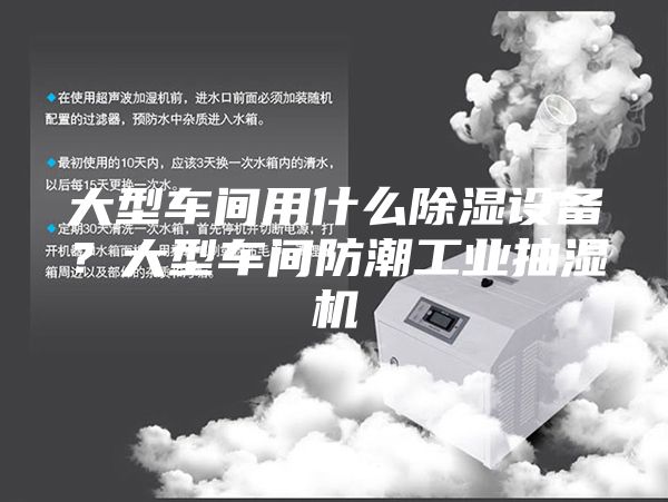 大型车间用什么除湿设备？大型车间防潮工业抽湿机