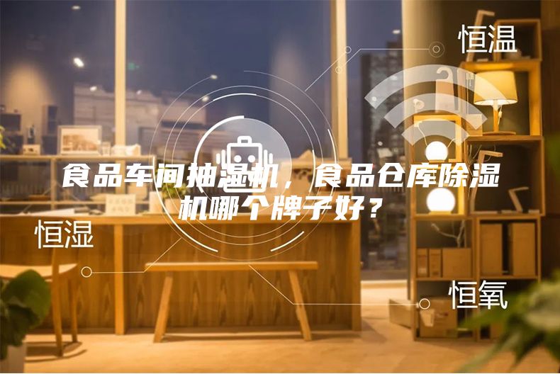 食品车间抽湿机，食品仓库除湿机哪个牌子好？
