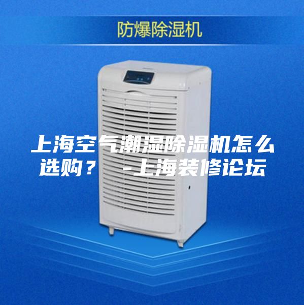 上海空气潮湿除湿机怎么选购？ -上海装修论坛