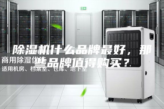 除湿机什么品牌最好，那些品牌值得购买？