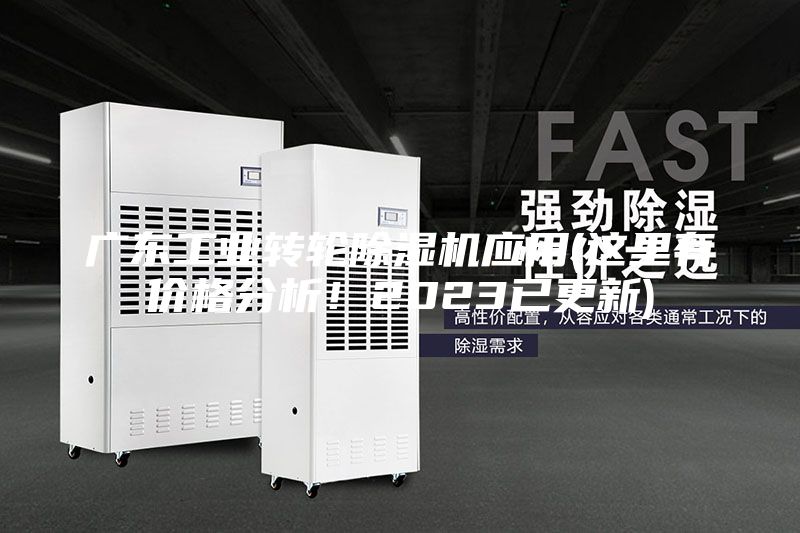 广东工业转轮除湿机应用(这里有价格分析！2023已更新)