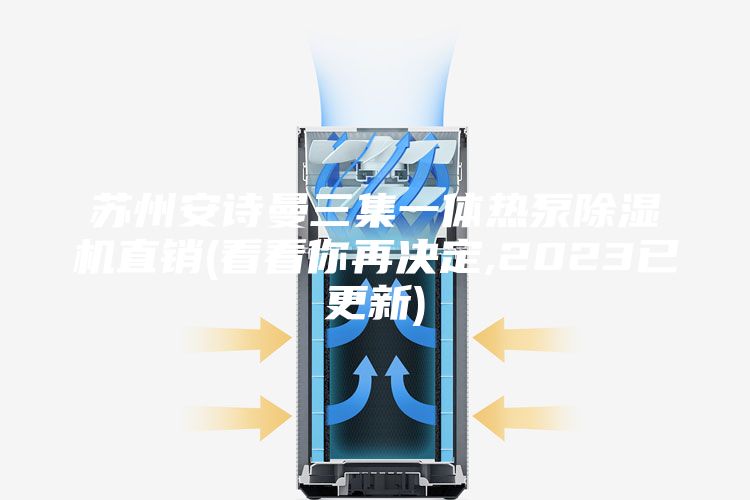 苏州安诗曼三集一体热泵除湿机直销(看看你再决定,2023已更新)