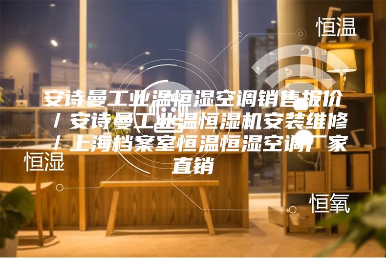 安诗曼工业温恒湿空调销售报价／安诗曼工业温恒湿机安装维修／上海档案室恒温恒湿空调厂家直销