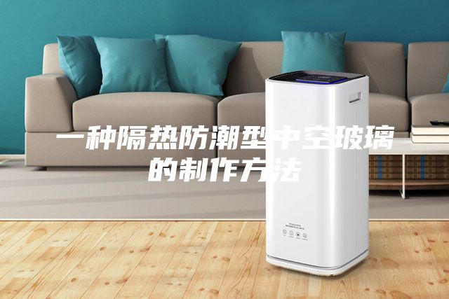 一种隔热防潮型中空玻璃的制作方法
