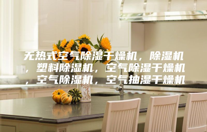 无热式空气除湿干燥机，除湿机，塑料除湿机，空气除湿干燥机，空气除湿机，空气抽湿干燥机