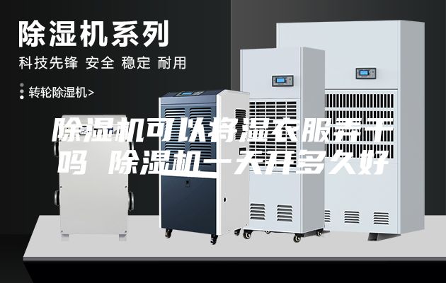 除湿机可以将湿衣服弄干吗 除湿机一天开多久好