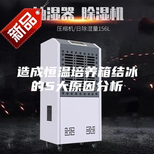 造成恒温培养箱结冰的5大原因分析