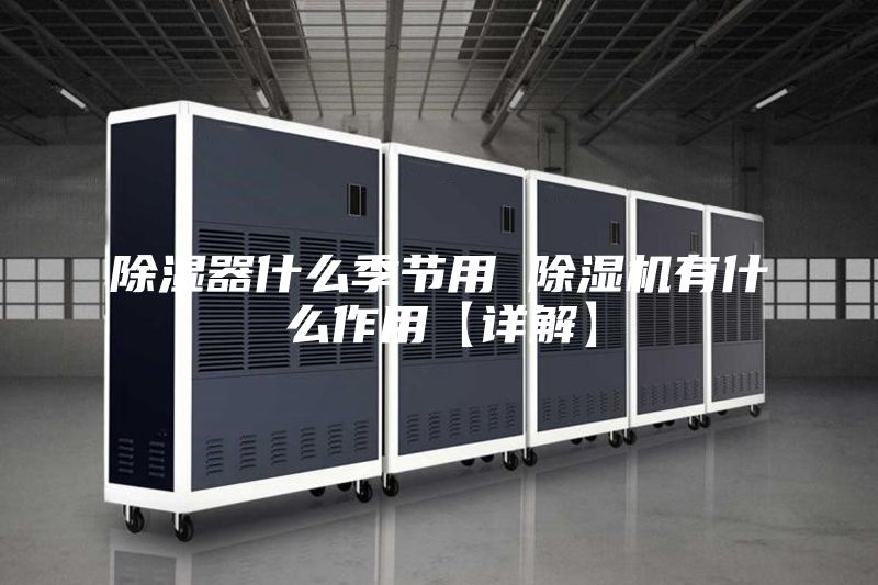 除湿器什么季节用 除湿机有什么作用【详解】