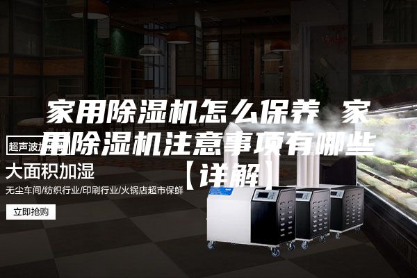 家用除湿机怎么保养 家用除湿机注意事项有哪些【详解】
