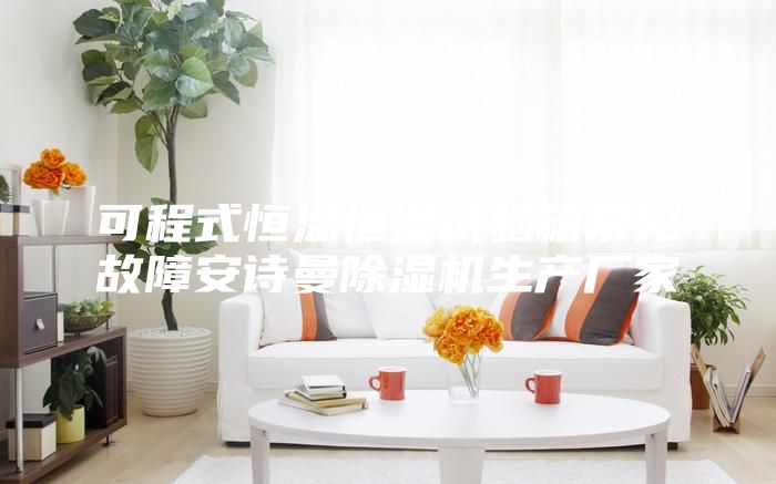 可程式恒温恒湿试验箱常见故障安诗曼除湿机生产厂家