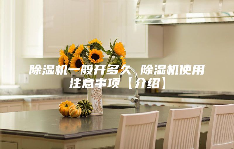 除湿机一般开多久 除湿机使用注意事项【介绍】