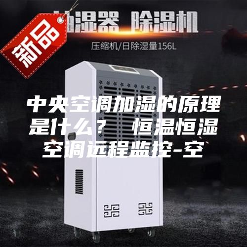 中央空调加湿的原理是什么？ 恒温恒湿空调远程监控-空