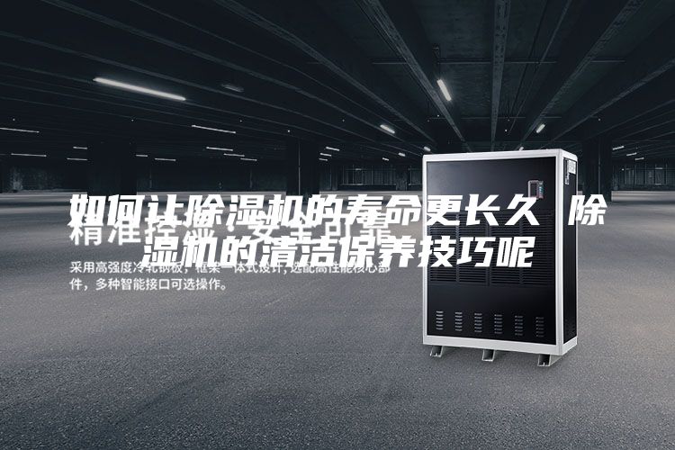 如何让除湿机的寿命更长久 除湿机的清洁保养技巧呢
