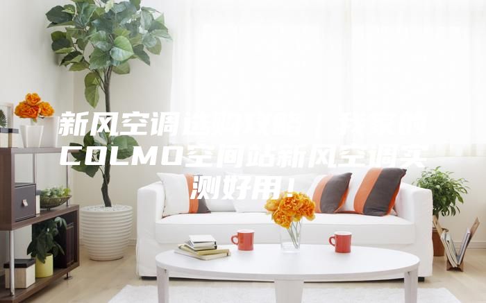 新风空调选购攻略｜我家的COLMO空间站新风空调实测好用！