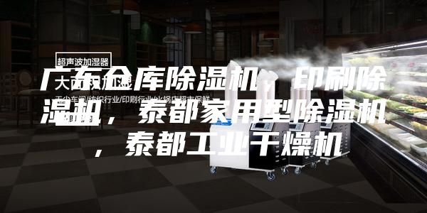 广东仓库除湿机，印刷除湿机，泰都家用型除湿机，泰都工业干燥机