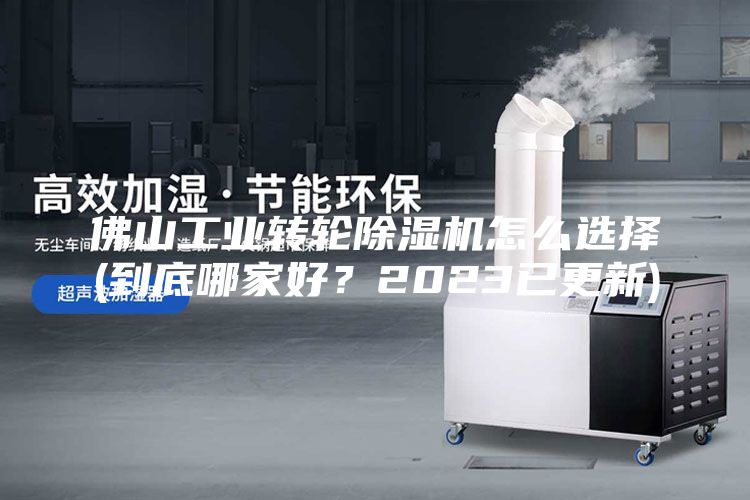 佛山工业转轮除湿机怎么选择(到底哪家好？2023已更新)