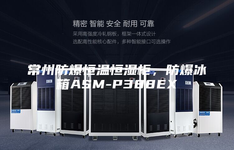 常州防爆恒温恒湿柜，防爆冰箱ASM-P388EX