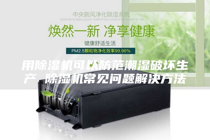 用除湿机可以防范潮湿破坏生产 除湿机常见问题解决方法