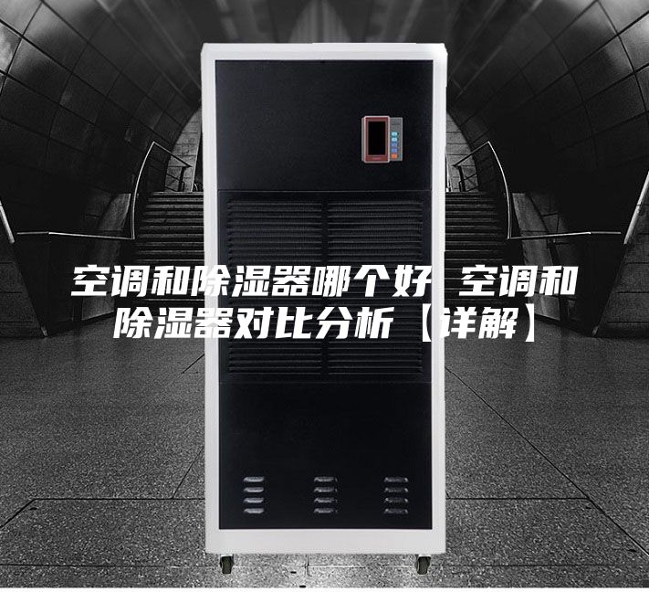 空调和除湿器哪个好 空调和除湿器对比分析【详解】