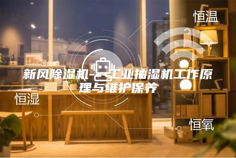 新风除湿机---工业抽湿机工作原理与维护保养