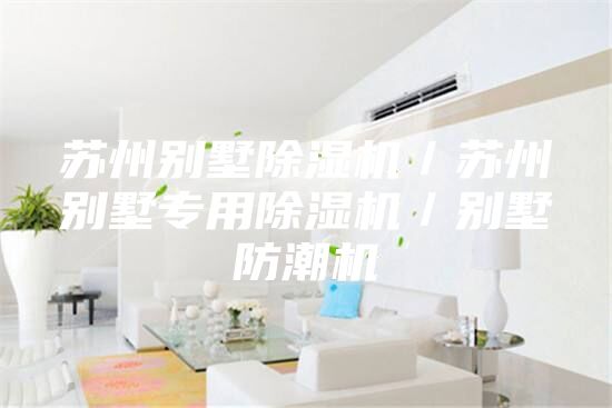 苏州别墅除湿机／苏州别墅专用除湿机／别墅防潮机